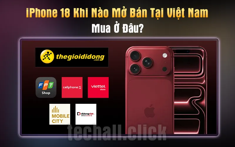 iPhone 18 Khi Nào Mở Bán Tại Việt Nam Và Mua Ở Đâu?